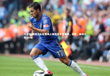 九游会-英格兰队在赛场上展现出不俗表现，获胜，英格兰队shaw