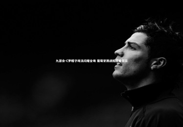 九游会-C罗帽子戏法闪耀全场 葡萄牙激战险胜爱尔兰