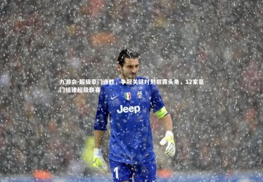 九游会-超级豪门连胜，争冠关键时刻崭露头角，12家豪门组建超级联赛