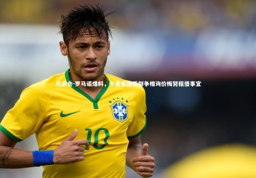 九游会-罗马诺爆料，十余家俱乐部争相询价梅努租借事宜