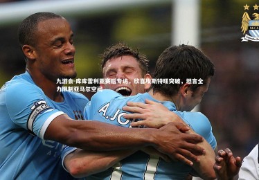 九游会-库库雷利亚赛后专访，欣喜埃斯特旺突破，坦言全力限制亚马尔空间