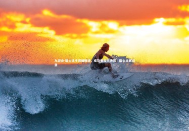 九游会-瑞士选手突破瓶颈，成功晋级半决赛，瑞士比赛记录