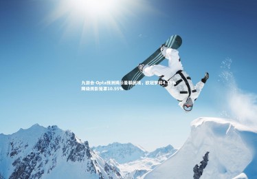 九游会-Opta预测揭示曼联困境，欧冠梦碎4.18%降级阴影笼罩10.95%