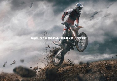 九游会-沙尔克遭遇失利，需展开反击，沙尔克吧