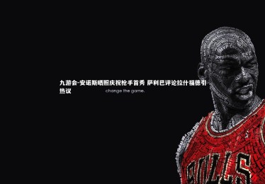 九游会-安诺斯晒照庆祝枪手首秀 萨利巴评论拉什福德引热议