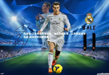 九游会-江苏男篮绝地反击，成功逆转比赛，江苏男篮绝地反击,成功逆转比赛结果