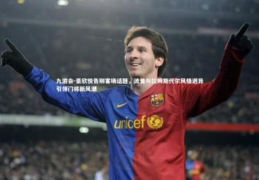 九游会-豪欣悦告别客场话题，波普与拉姆斯代尔风格迥异引领门将新风潮