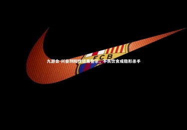 九游会-兴奋剂阳性结果警示，不良饮食成隐形杀手