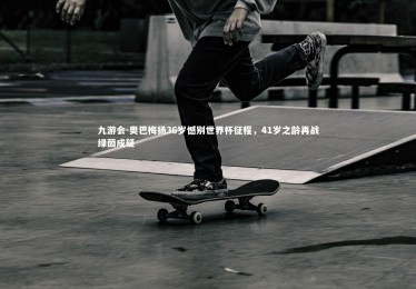 九游会-奥巴梅扬36岁憾别世界杯征程，41岁之龄再战绿茵成疑