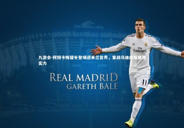 九游会-阿特卡梅替补登场迎米兰首秀，客战乌迪内斯展现实力