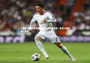 九游会-索肖取得关键胜利，保级前景乐观，索肖vs勒阿弗尔直播