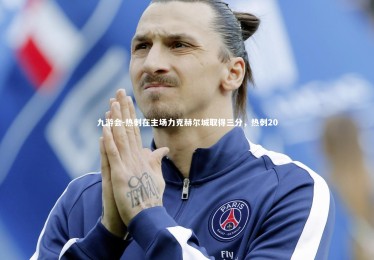 九游会-热刺在主场力克赫尔城取得三分，热刺20