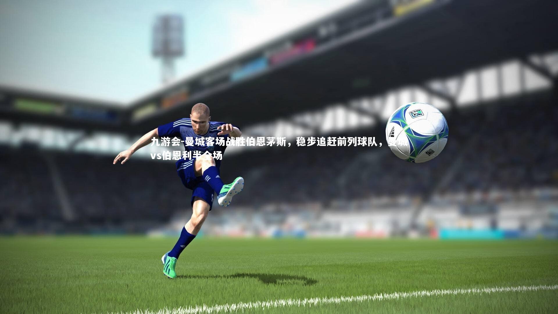 曼城客场战胜伯恩茅斯，稳步追赶前列球队，曼城vs伯恩利半全场