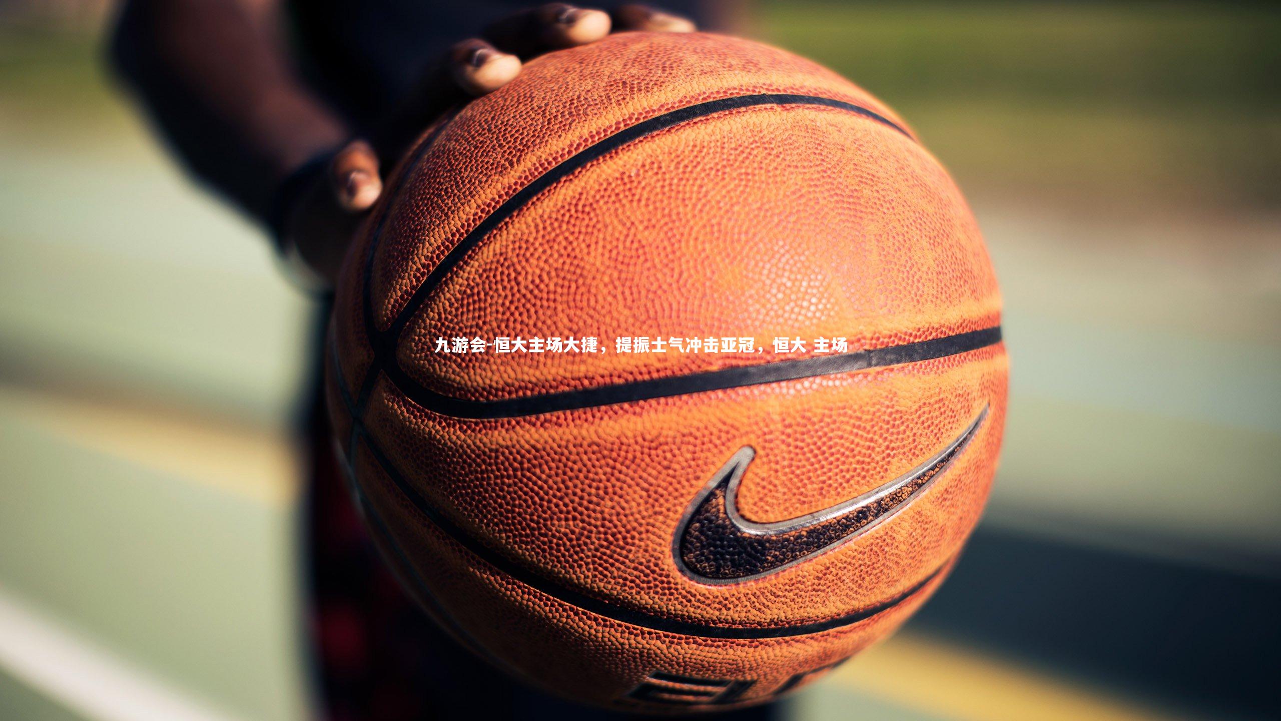 九游会-恒大主场大捷，提振士气冲击亚冠，恒大 主场