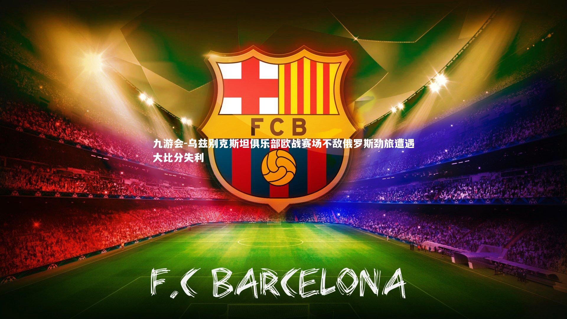 乌兹别克斯坦俱乐部欧战赛场不敌俄罗斯劲旅遭遇大比分失利