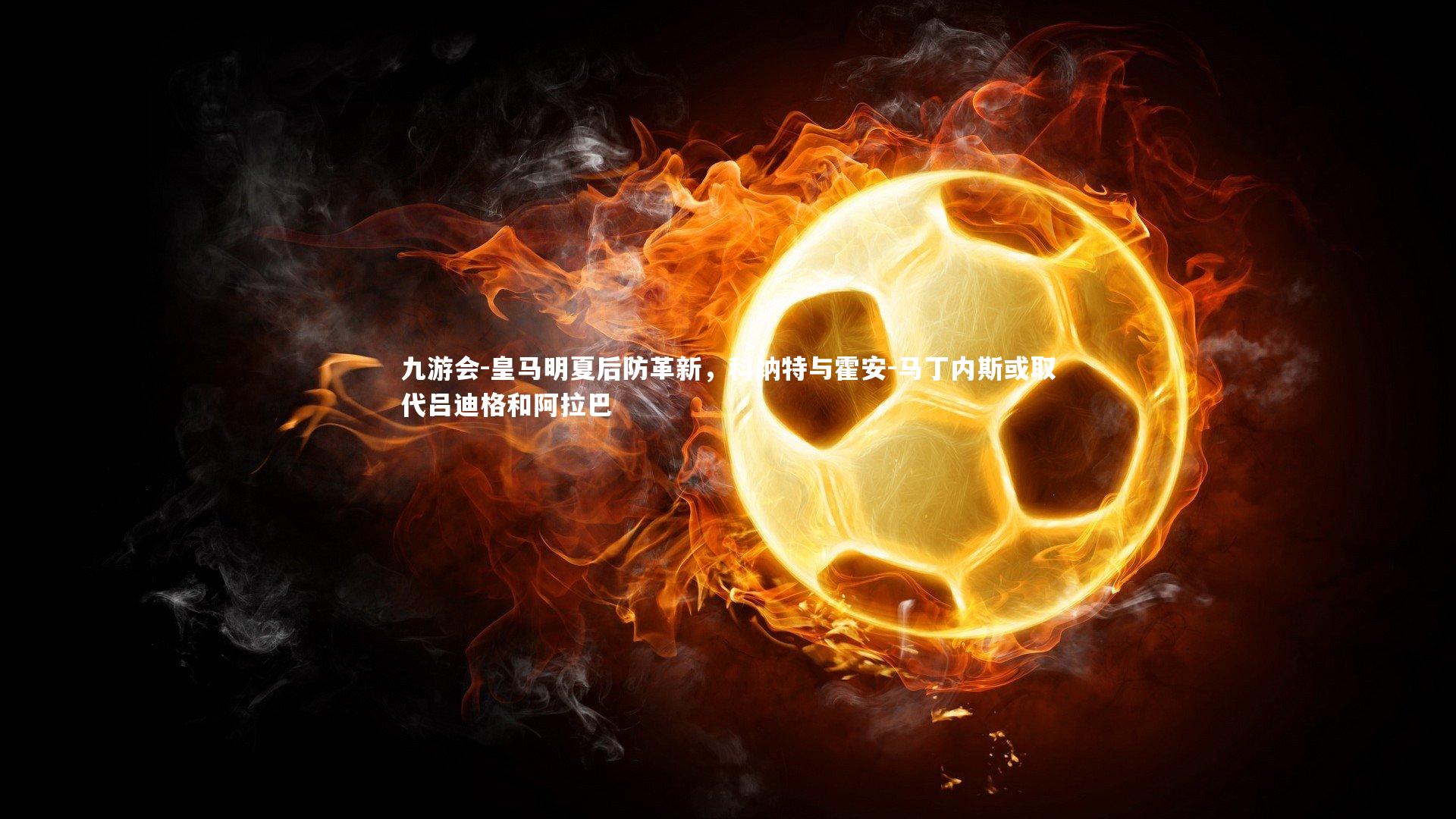 皇马明夏后防革新，科纳特与霍安-马丁内斯或取代吕迪格和阿拉巴