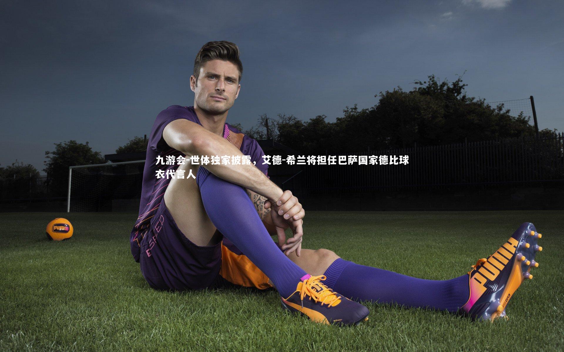 世体独家披露，艾德-希兰将担任巴萨国家德比球衣代言人