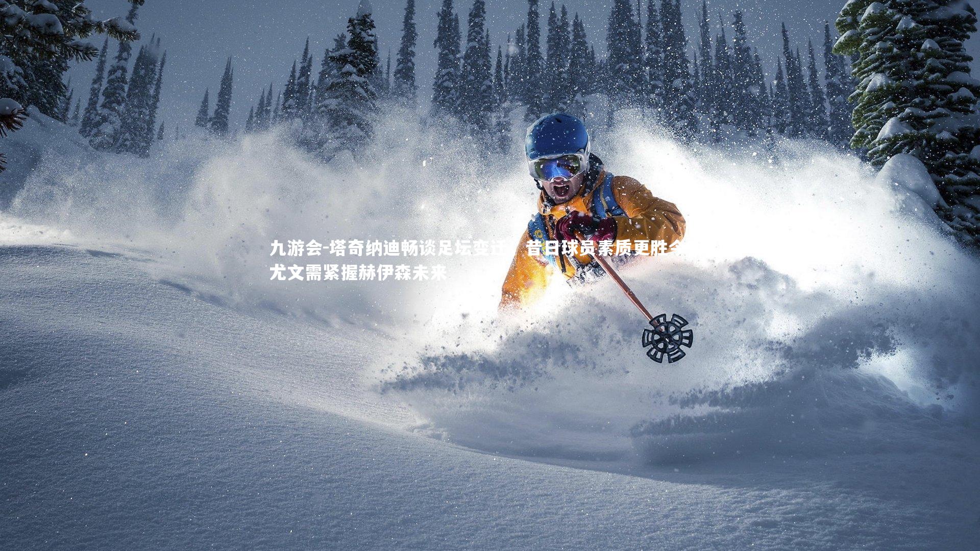 塔奇纳迪畅谈足坛变迁,昔日球员素质更胜今朝,尤文需紧握赫伊森未来