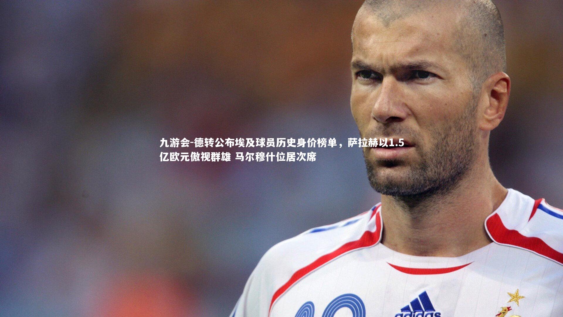 德转公布埃及球员历史身价榜单,萨拉赫以1.5亿欧元傲视群雄 马尔穆什位居次席