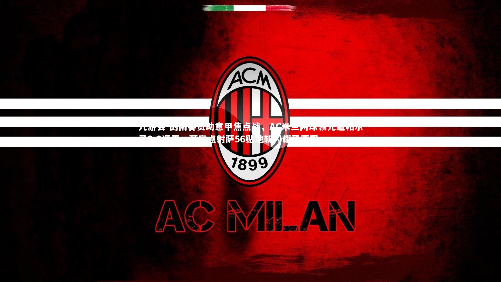 剑南春赞助意甲焦点战,AC米兰两球领先遭帕尔马2-2逼平,莱奥点射萨56贴地斩闪耀圣西罗