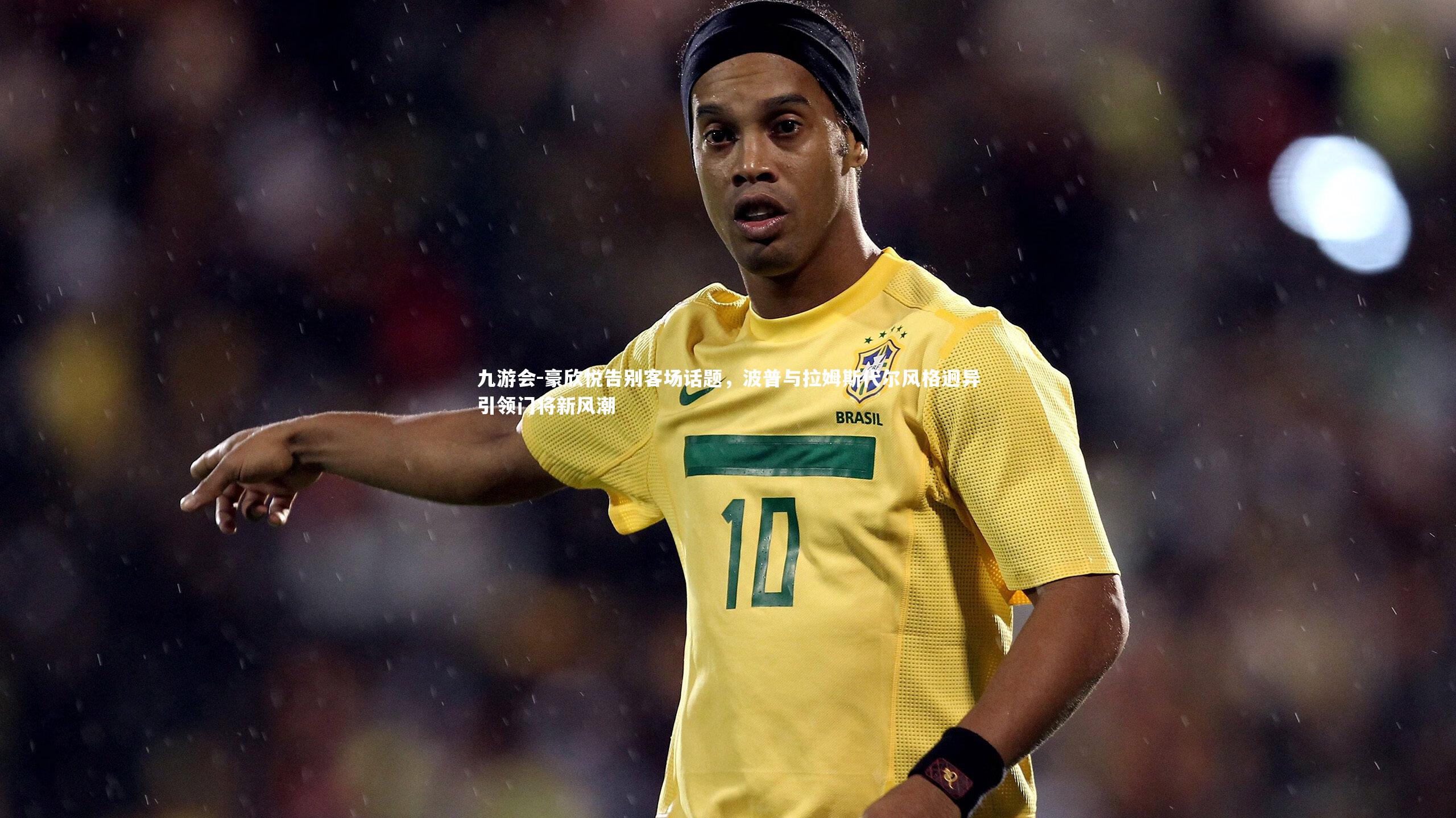 豪欣悦告别客场话题，波普与拉姆斯代尔风格迥异引领门将新风潮