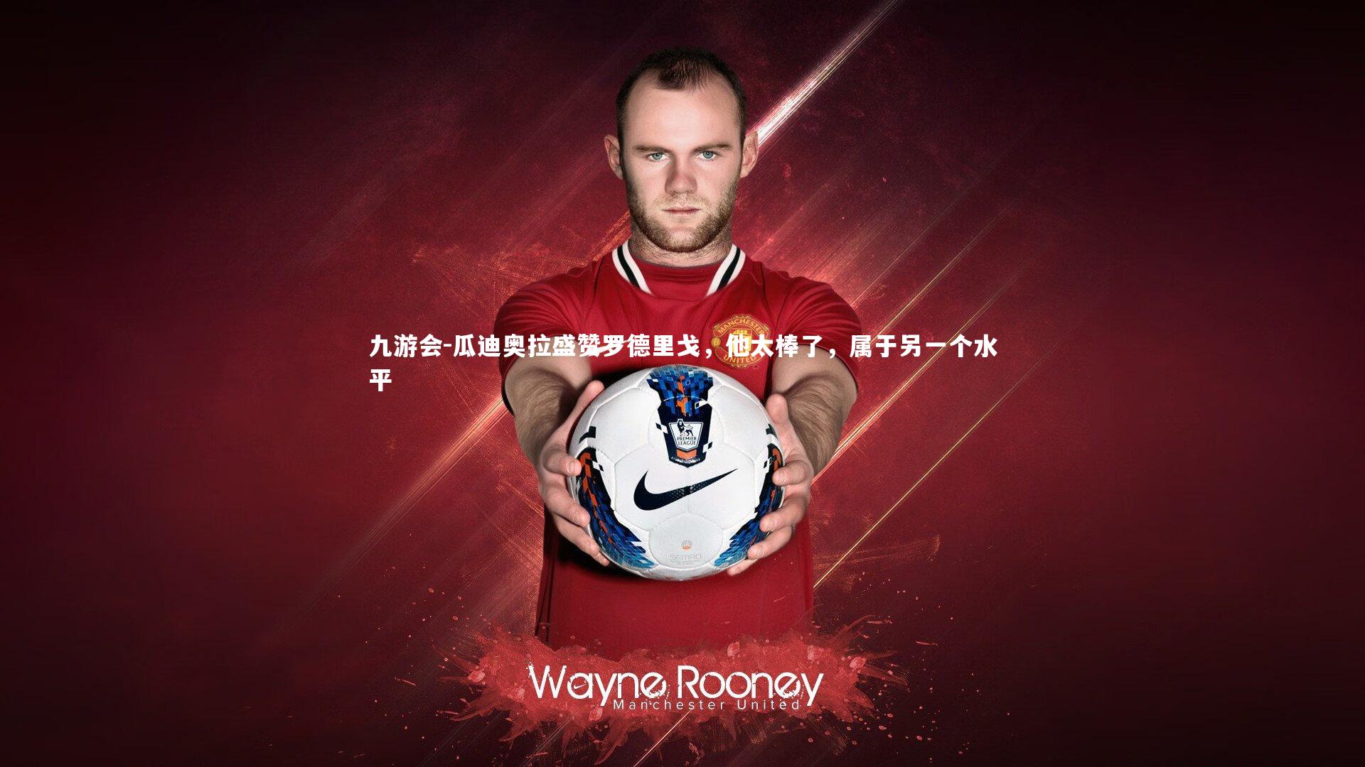 瓜迪奥拉盛赞罗德里戈，他太棒了，属于另一个水平