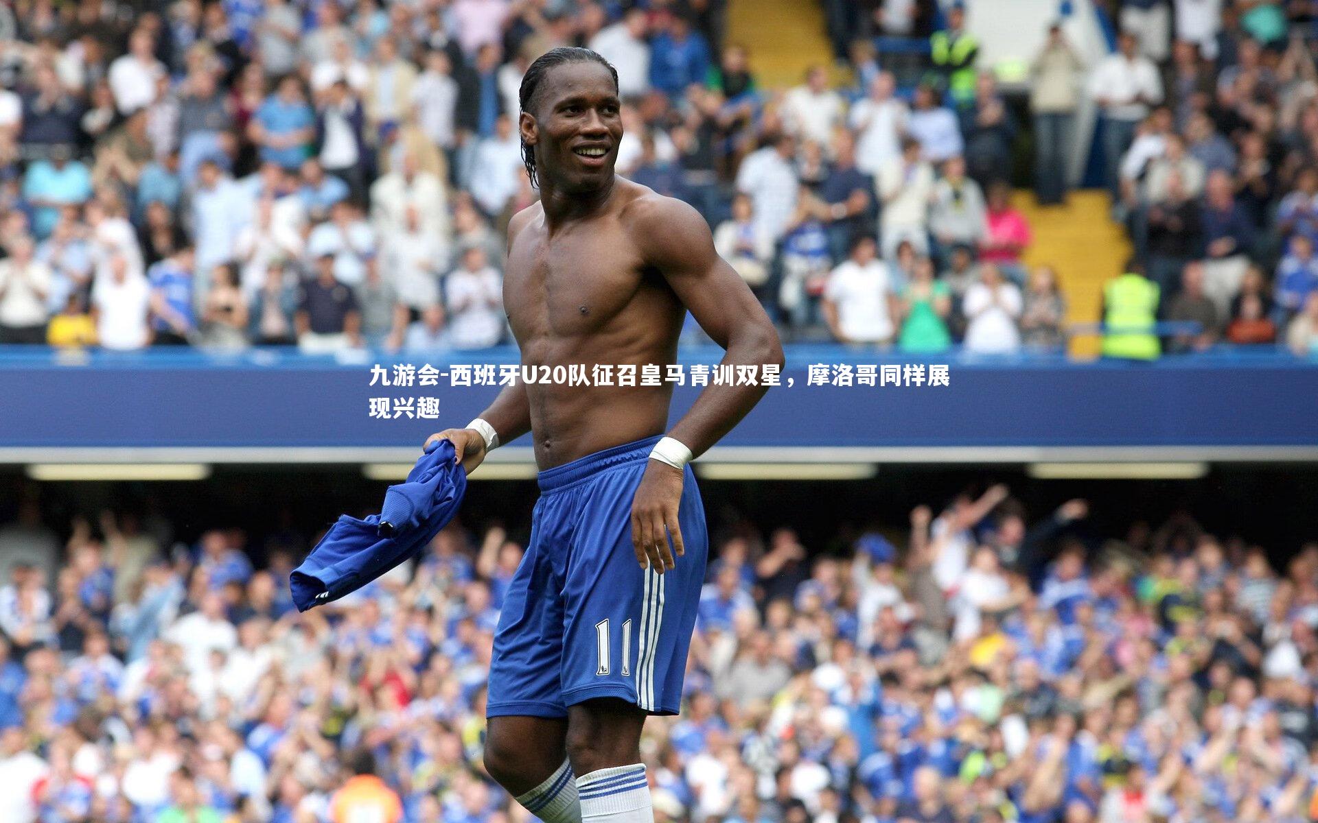 西班牙U20队征召皇马青训双星，摩洛哥同样展现兴趣