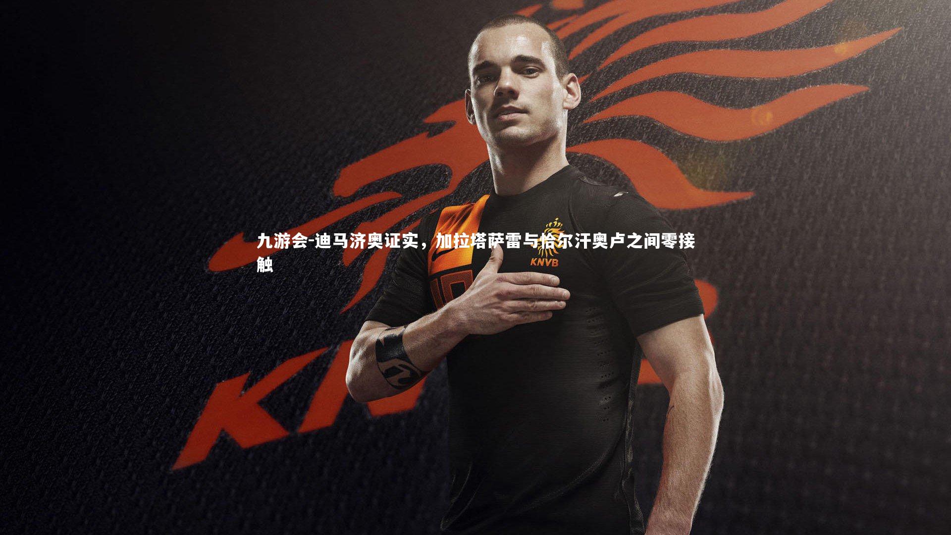 迪马济奥证实，加拉塔萨雷与恰尔汗奥卢之间零接触